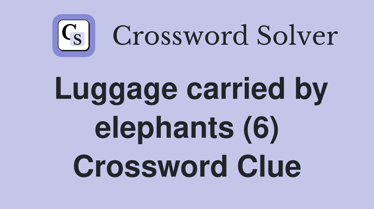 Luggage carried by elephants (6) Crossword Clue Answers Crossword